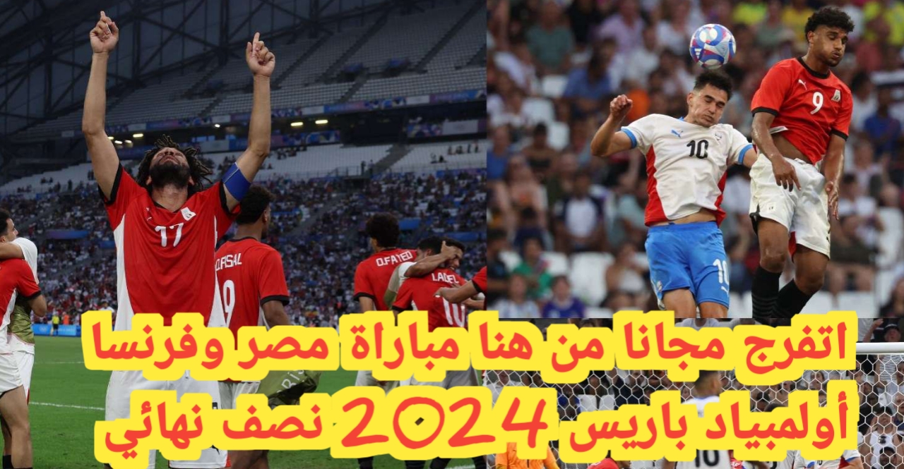 قناة مفتوحة من هنا لبث مباراة مصر وفرنسا أولمبياد باريس 2024 بنصف النهائي، وموعد المعركة وتردد القنوات المجانية