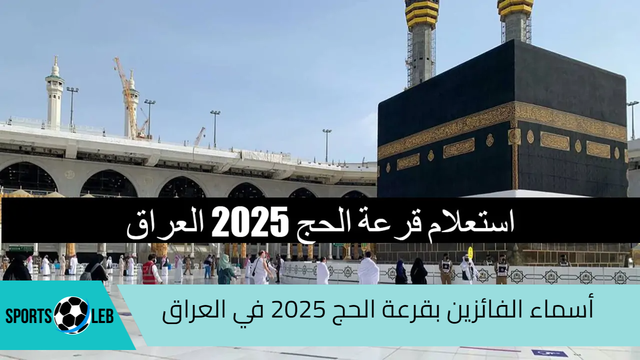 مبارك الحج.. أسماء الفائزين بقرعة الحج 2025 في العراق عبر الهيئة العامة للحج “hajj.gov.iq”