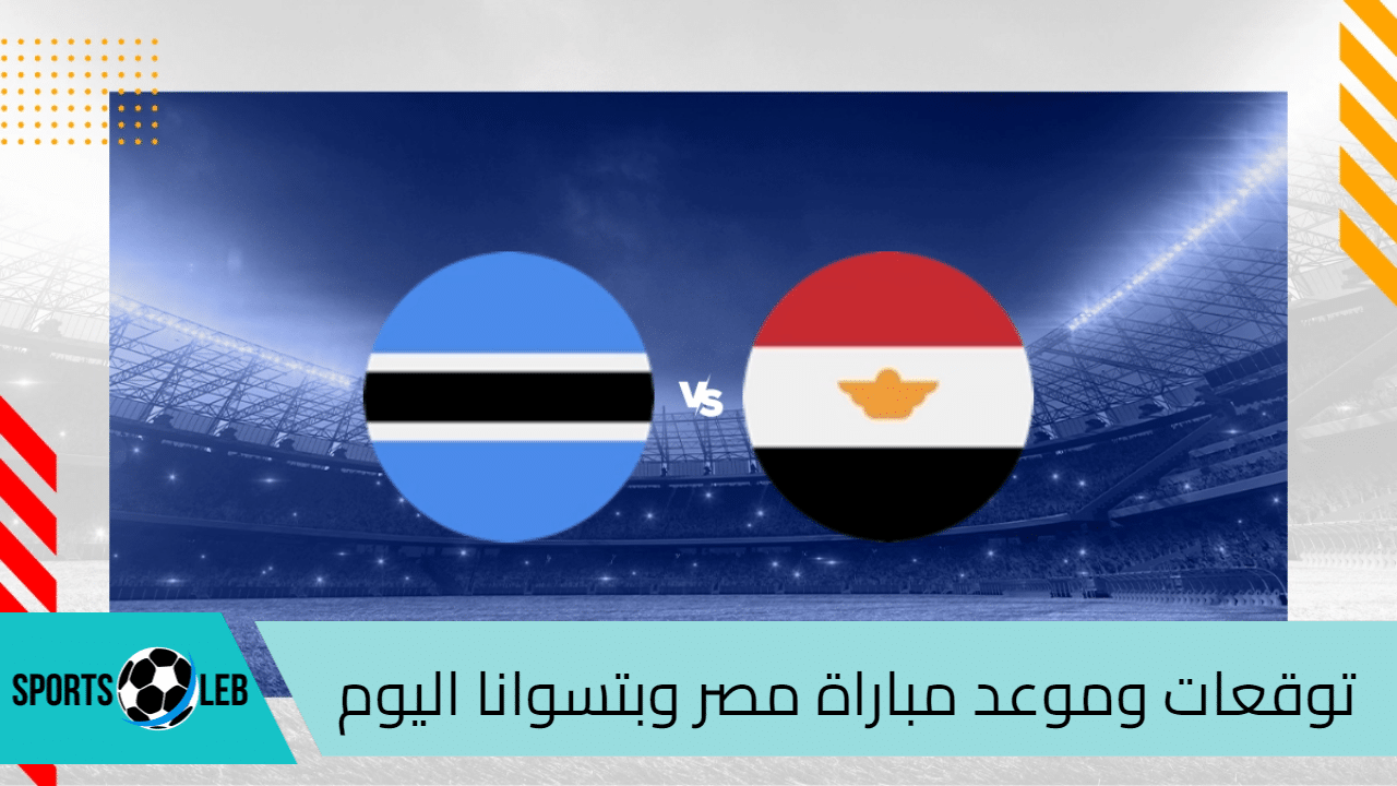 توقعات وموعد مباراة مصر وبتسوانا اليوم الثلاثاء 10-9