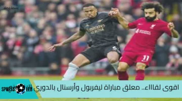 لا يفوتك..معلق مباراة ليفربول وأرسنال بالدوري الانجليزي الممتاز والقنوات الناقلة للقاء